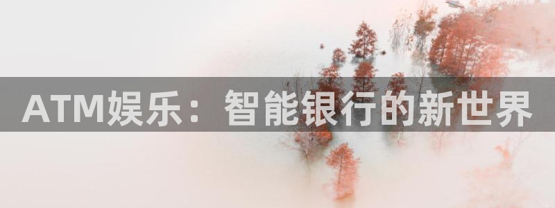 琳琅娱乐注册：ATM娱乐：智能银行的新世界