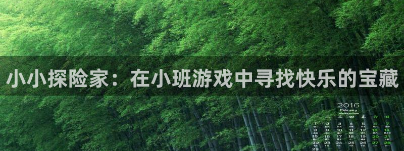 琳琅娱乐注册：小小探险家：在小班游戏中寻找快乐的宝藏