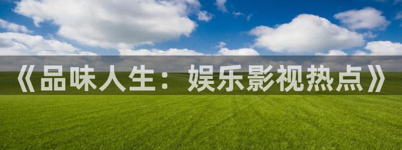 琳琅娱乐：《品味人生：娱乐影视热点》