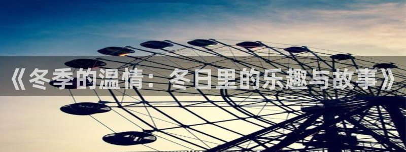 琳琅娱乐注册：《冬季的温情：冬日里的乐趣与故事》