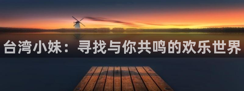 琳琅娱乐注册：台湾小妹：寻找与你共鸣的欢乐世界